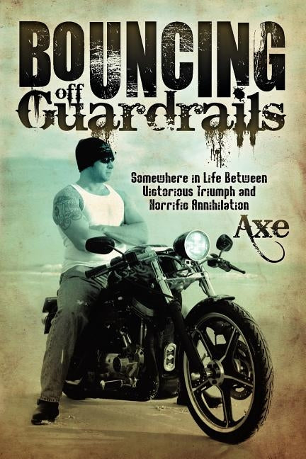 Bouncing Off Guardrails: Somewhere in Life Between Victorious Triumph and Horrific Annihilation by Axe