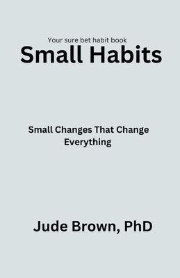 Small Habits: Small changes that change everything by Brown, Jude