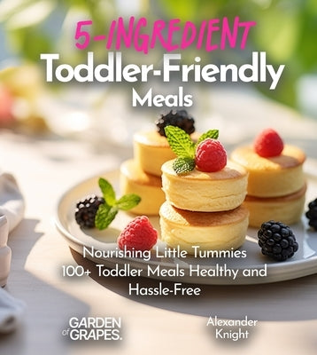 5-Ingredient Toddler-Friendly Meals: 100+ Japanese Plant-Based Comfort, Traditional Home Cooking with Easy Ingredients by Knight, Alexander