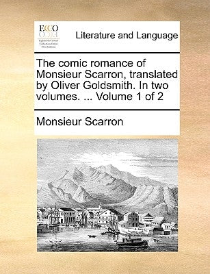 The Comic Romance of Monsieur Scarron, Translated by Oliver Goldsmith. in Two Volumes. ... Volume 1 of 2 by Scarron, Monsieur