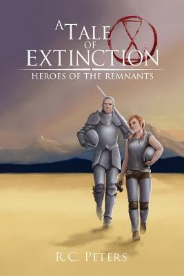 A Tale of Extinction: Heroes of the Remnants by Peters, R. C.