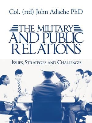 The Military and Public Relations - Issues, Strategies and Challenges by Adache, Col (Rtd) John