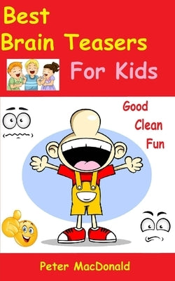 Best Brain Teasers For Kids: Good Clean Fun by MacDonald, Peter