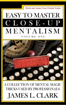 Easy to Master Close-Up Mentalism: A Collection of Mental Magic Tricks Used by Professionals by Clark, James L.