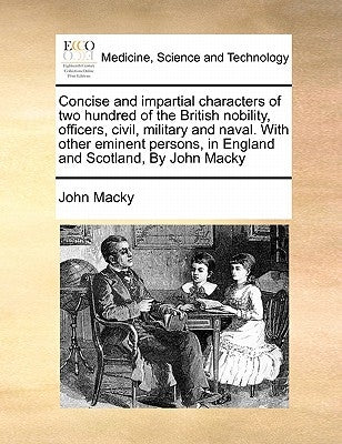 Concise and Impartial Characters of Two Hundred of the British Nobility, Officers, Civil, Military and Naval. with Other Eminent Persons, in England a by Macky, John