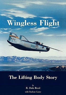 Wingless Flight: The Lifting Body Story (NASA History Series SP-4220) by Reed, Dale R.