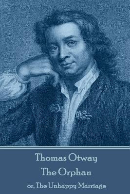 Thomas Otway - The Orphan: or, The Unhappy Marriage by Otway, Thomas