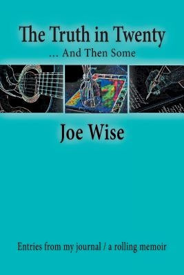 The Truth in Twenty ... and Then Some: Entries from My Journal / A Rolling Memoir by Wise, Joe
