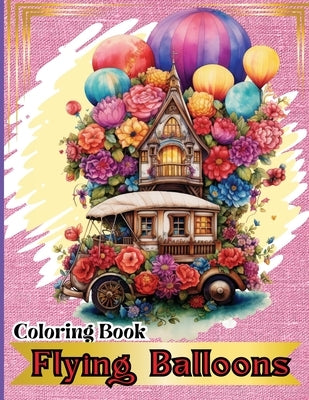 Flying Balloons Coloring Book: Hot Air Balloon Coloring Book-50 Beautiful Hot Air Balloon Coloring Designs For All Ages, Fun, Relax, Stress Relief 8.5 by Peter