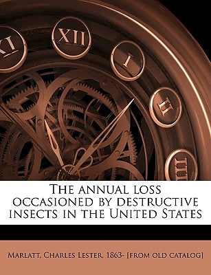 The Annual Loss Occasioned by Destructive Insects in the United States by Marlatt, Charles Lester