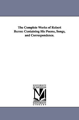 The Complete Works of Robert Burns: Containing His Poems, Songs, and Correspondence. by Burns, Robert