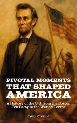 Pivotal Moments That Shaped America, History of the U.S. from the Boston Tea Party to the War on Terror by Valerino, Tony