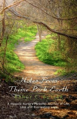 Notes From Theme Park Earth: A Hospice Nurse's Personal Journey of Life, Loss and Everlasting Love by Butler, Nancy C.