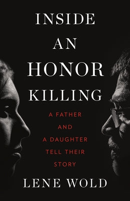 Inside an Honor Killing: A Father and a Daughter Tell Their Story by Wold, Lene