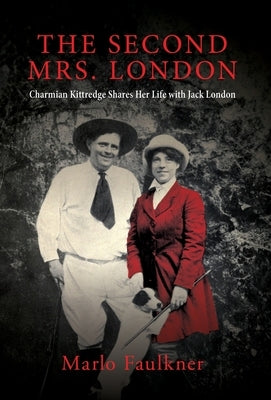 The Second Mrs. London: Charmian Kittredge Shares Her Life with Jack London by Faulkner, Marlo