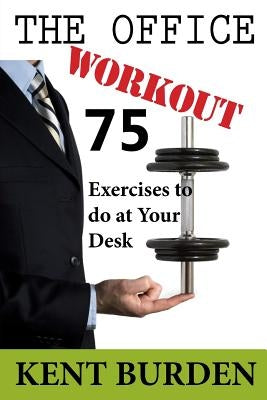 The Office Workout: 75 Exercises to do at Your Desk by Burden, Kent