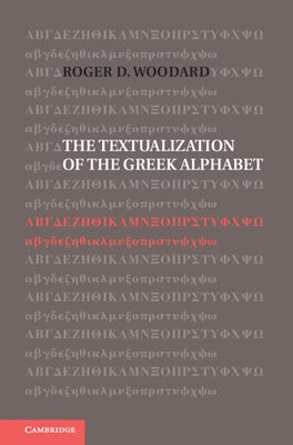 The Textualization of the Greek Alphabet by Woodard, Roger D.