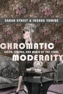 Chromatic Modernity: Color, Cinema, and Media of the 1920s by Street, Sarah