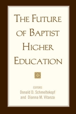 The Future of Baptist Higher Education by Schmeltekopf, Donald D.