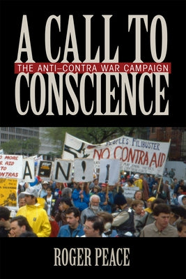 A Call to Conscience: The Anti-Contra War Campaign by Peace, Roger