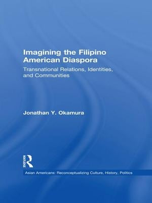 Imagining the Filipino American Diaspora: Transnational Relations, Identities, and Communities by Okamura, Jonathan Y.