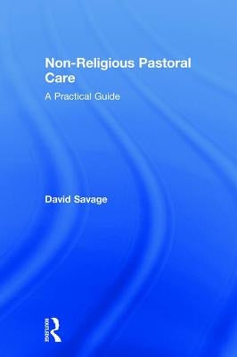 Non-Religious Pastoral Care: A Practical Guide by Savage, David