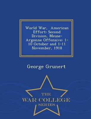 World War, American Effort: Second Division, Meuse-Argonne Offensive: 1-10 October and 1-11 November, 1918 - War College Series by Grunert, George