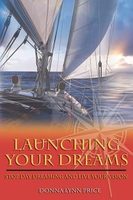 Launching Your Dreams: Stop Day Dreaming and Live Your Vision by Price, Donna Lynn
