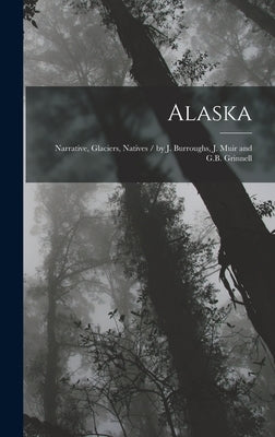 Alaska: Narrative, Glaciers, Natives / by J. Burroughs, J. Muir and G.B. Grinnell by Harriman Alaska Expedition, 1899