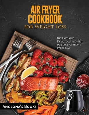 AIR FRYER COOKBOOK for Weight Loss: 100 Easy and Delicious recipes to make at home every day by Anglona's Books