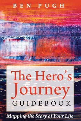 The Hero's Journey Guidebook: Mapping the Story of Your Life by Pugh, Ben