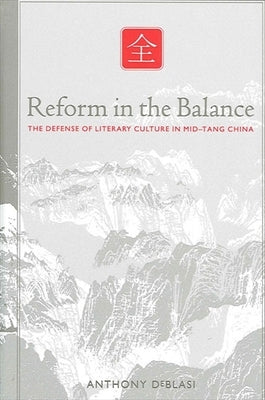 Reform in the Balance: The Defense of Literary Culture in Mid-Tang China by Deblasi, Anthony