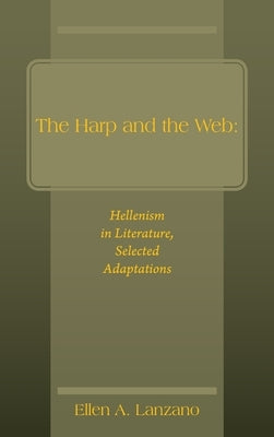 The Harp and the Web: Hellenism in Literature, Selected Adaptations by Lanzano, Ellen a.