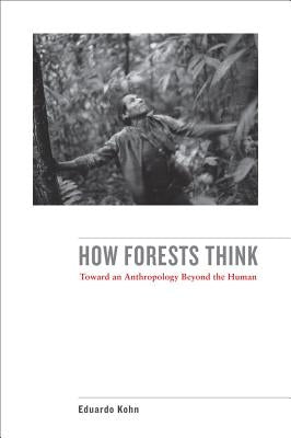 How Forests Think: Toward an Anthropology Beyond the Human by Kohn, Eduardo
