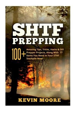 SHTF Prepping: 100+ Amazing Tips, Tricks, Hacks & DIY Prepper Projects, Along With 77 Items You Need In Your STHF Stockpile Now! (Off by Moore, Kevin