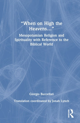 "When on High the Heavens...": Mesopotamian Religion and Spirituality with Reference to the Biblical World by Buccellati, Giorgio