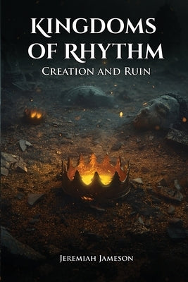 Kingdoms Of Rhythm: Creation And Ruin by Jameson, Jeremiah