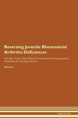 Reversing Juvenile Rheumatoid Arthritis: Deficiencies The Raw Vegan Plant-Based Detoxification & Regeneration Workbook for Healing Patients. Volume 4 by Central, Health