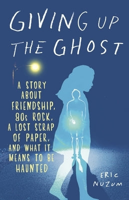 Giving Up the Ghost: A Story about Friendship, 80s Rock, a Lost Scrap of Paper, and What It Means to Be Haunted by Nuzum, Eric