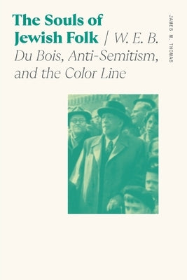 Souls of Jewish Folk: W. E. B. Du Bois, Anti-Semitism, and the Color Line by Thomas, James M.