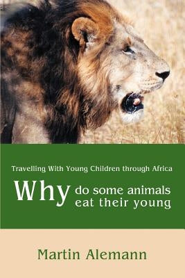 Why Do Some Animals Eat Their Young: Travelling with Young Children Through Africa by Alemann, Martin