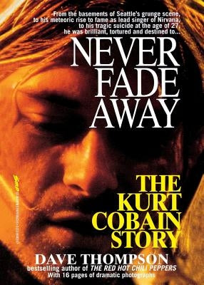 Never Fade Away: The Kurt Cobain Story by Thompson, Dave