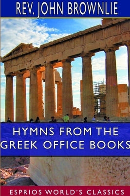 Hymns From the Greek Office Books (Esprios Classics) by Brownlie, John