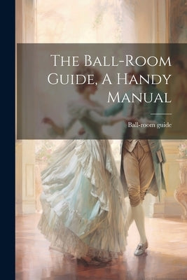 The Ball-room Guide, A Handy Manual by Guide, Ball-room