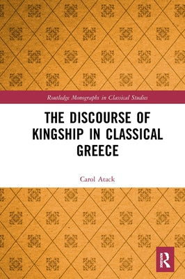 The Discourse of Kingship in Classical Greece by Atack, Carol
