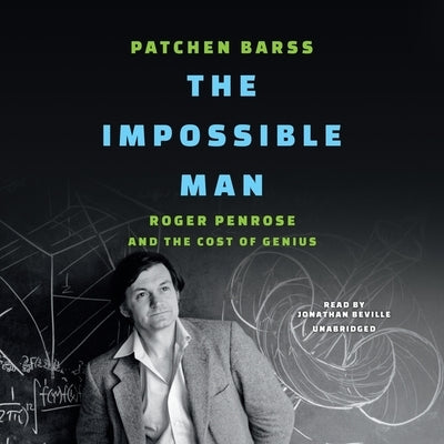 The Impossible Man: Roger Penrose and the Cost of Genius by Barss, Patchen