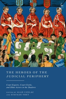 The Heroes of the Judicial Periphery: Court Experts, Court Clerks, and Other Actors in the Shadows by Uzelac, Alan
