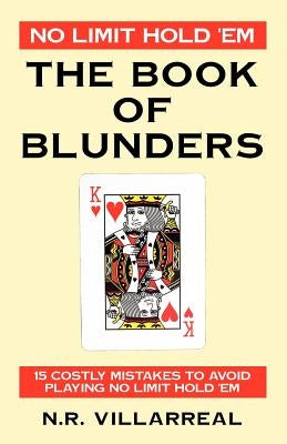 No Limit Hold 'Em: The Book of Blunders - 15 COSTLY MISTAKES TO AVOID WHILE PLAYING NO LIMIT TEXAS HOLD 'EM by Villarreal, N. R.
