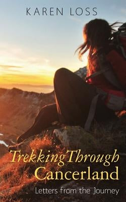 Trekking Through Cancerland: Letters from the Journey by Loss, Karen