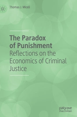 The Paradox of Punishment: Reflections on the Economics of Criminal Justice by Miceli, Thomas J.
